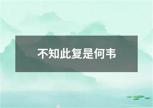 不知此复是何韦