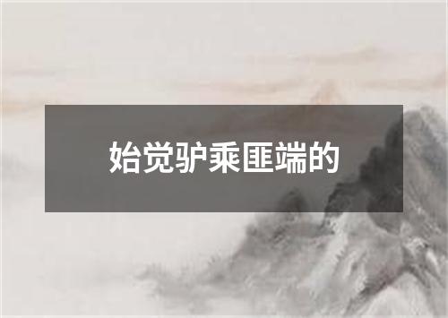 始觉驴乘匪端的