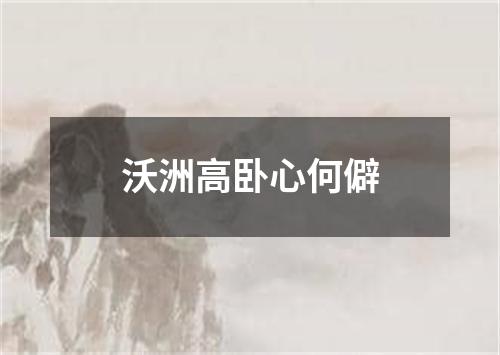 沃洲高卧心何僻