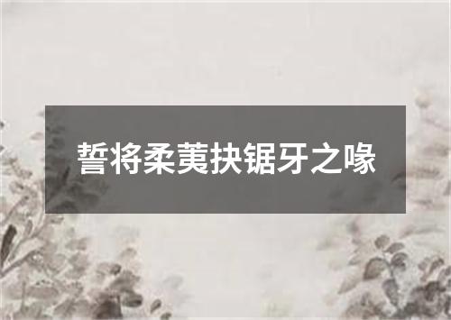 誓将柔荑抉锯牙之喙