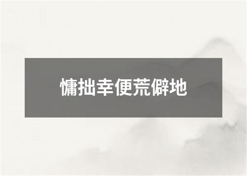 慵拙幸便荒僻地