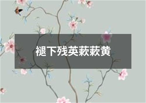 褪下残英蔌蔌黄