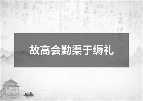 故高会勤渠于缛礼