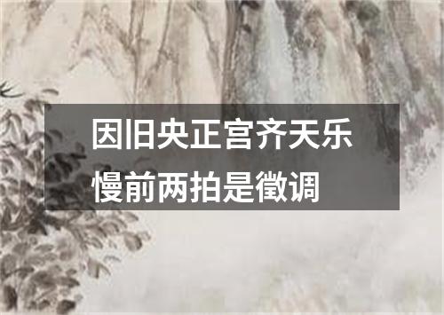 因旧央正宫齐天乐慢前两拍是徵调