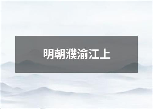 明朝濮渝江上