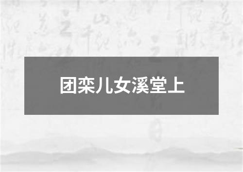 团栾儿女溪堂上