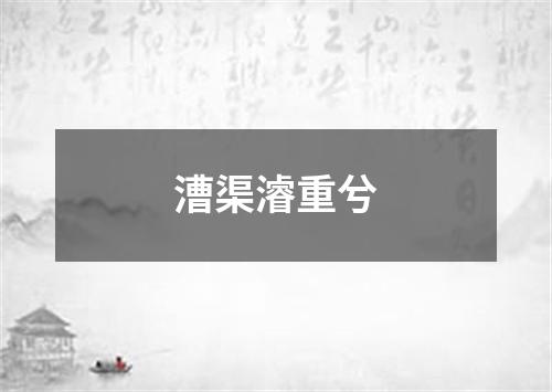 漕渠濬重兮