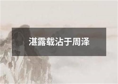 湛露载沾于周泽