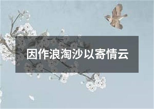 因作浪淘沙以寄情云