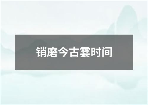 销磨今古霎时间