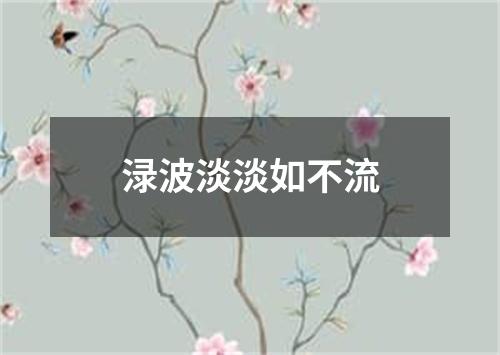 渌波淡淡如不流