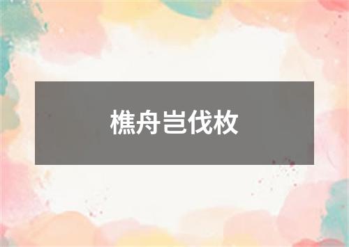 樵舟岂伐枚