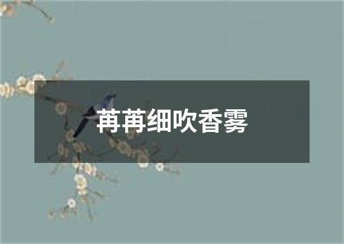 苒苒细吹香雾