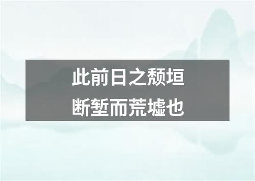 此前日之颓垣断堑而荒墟也