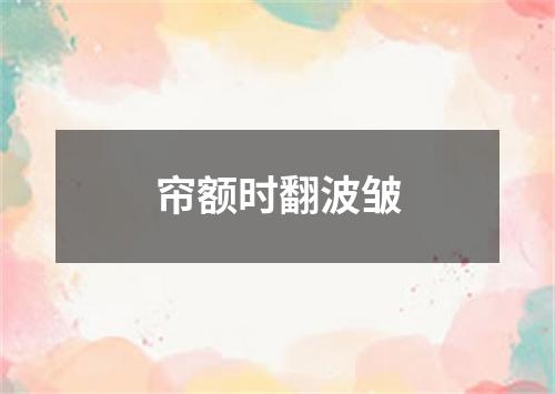 帘额时翻波皱