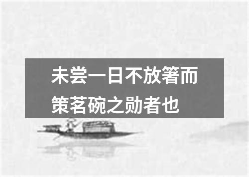 未尝一日不放箸而策茗碗之勋者也