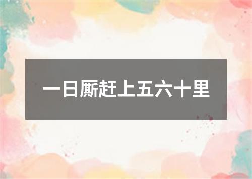 一日厮赶上五六十里