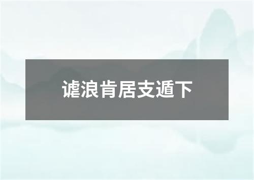 谑浪肯居支遁下