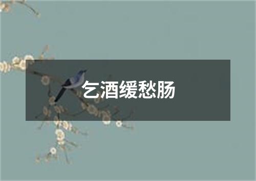 乞酒缓愁肠