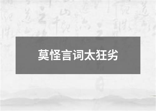 莫怪言词太狂劣