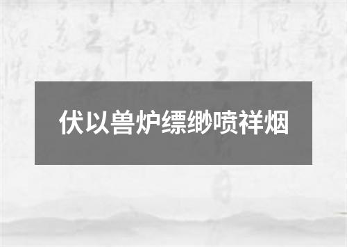 伏以兽炉缥缈喷祥烟