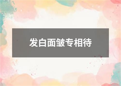 发白面皱专相待