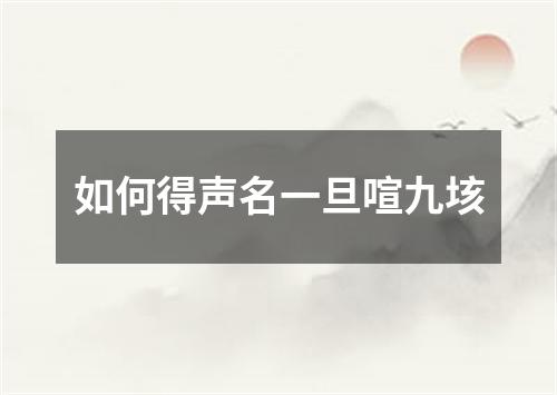 如何得声名一旦喧九垓