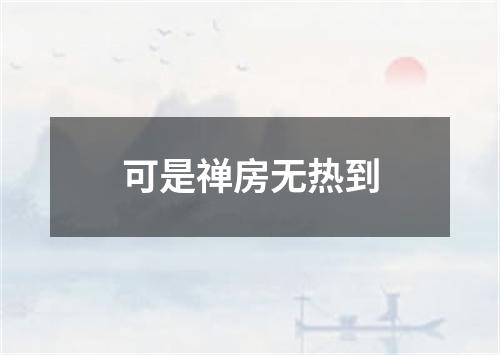 可是禅房无热到