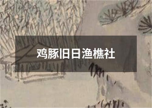 鸡豚旧日渔樵社