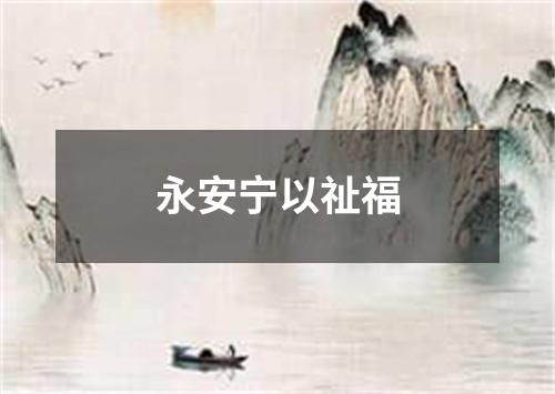 永安宁以祉福