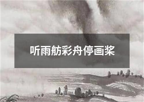 听雨舫彩舟停画桨