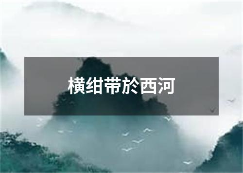 横绀带於西河