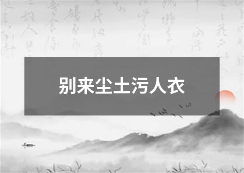 别来尘土污人衣