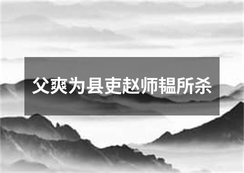 父爽为县吏赵师韫所杀