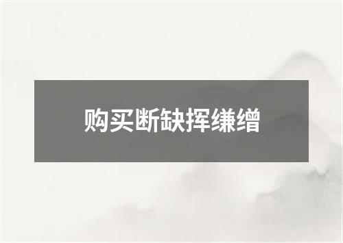 购买断缺挥缣缯