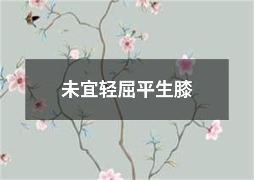 未宜轻屈平生膝