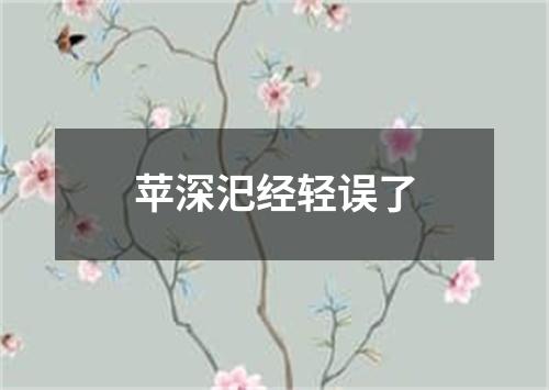 苹深汜经轻误了