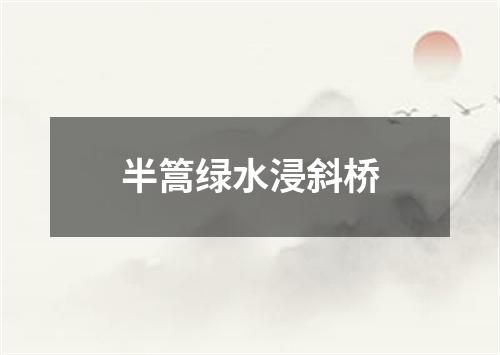 半篙绿水浸斜桥