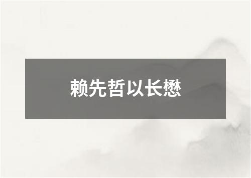 赖先哲以长懋