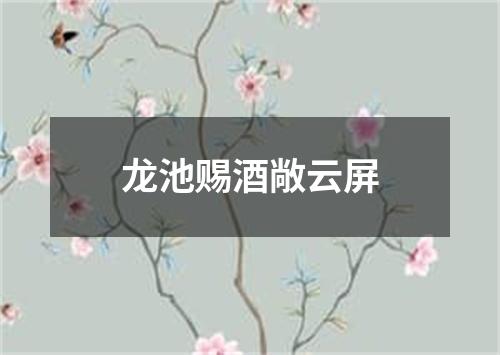 龙池赐酒敞云屏