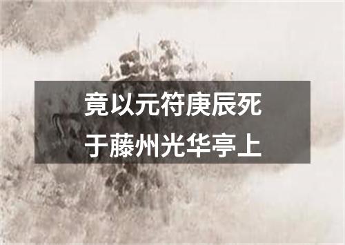 竟以元符庚辰死于藤州光华亭上