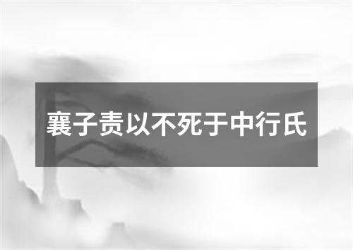 襄子责以不死于中行氏