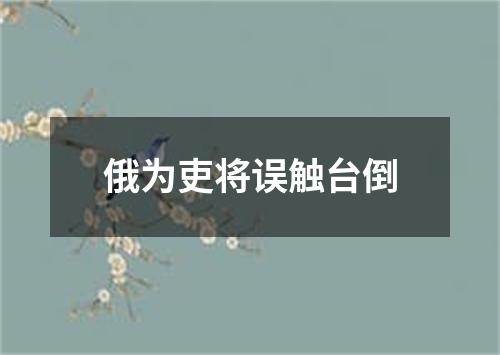 俄为吏将误触台倒