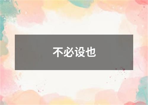 不必设也