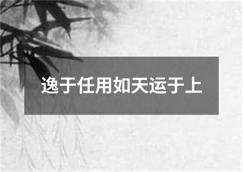 逸于任用如天运于上