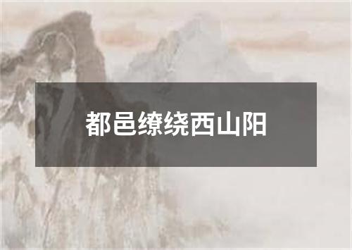 都邑缭绕西山阳