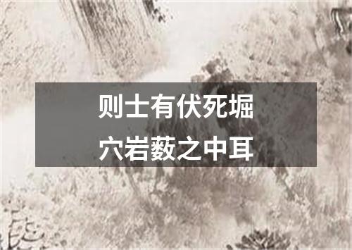 则士有伏死堀穴岩薮之中耳