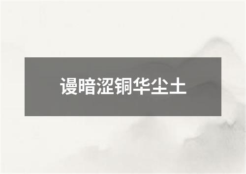 谩暗涩铜华尘土