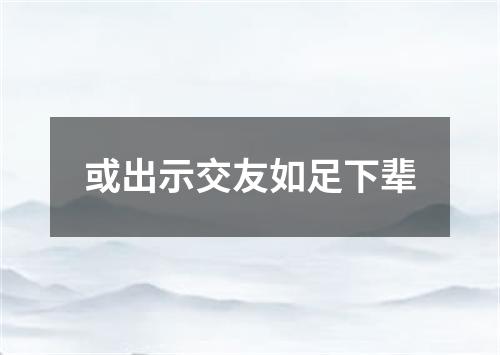 或出示交友如足下辈