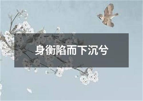 身衡陷而下沉兮